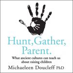 Hunt, Gather, Parent by Michaeleen Doucleff