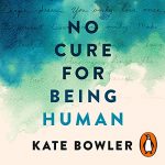 No Cure for Being Human by Kate Bowler