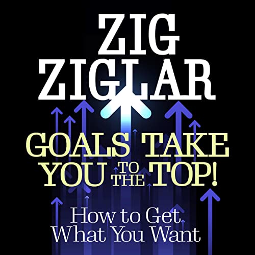 Goals Take You to the Top! by Zig Ziglar