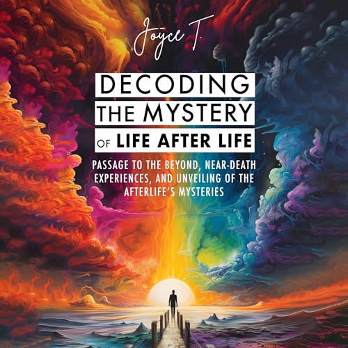 Decoding the Mystery of Life After Life by Joyce T.