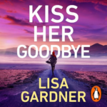 Kiss Her Goodbye by Lisa Gardner
