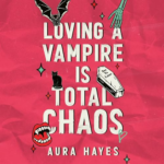 Loving a Vampire Is Total Chaos by Aura Hayes